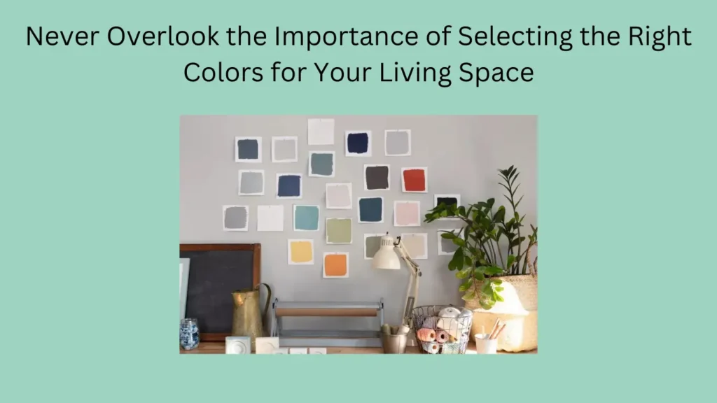 Never Overlook the Importance of Selecting the Right Colors for Your Living Space