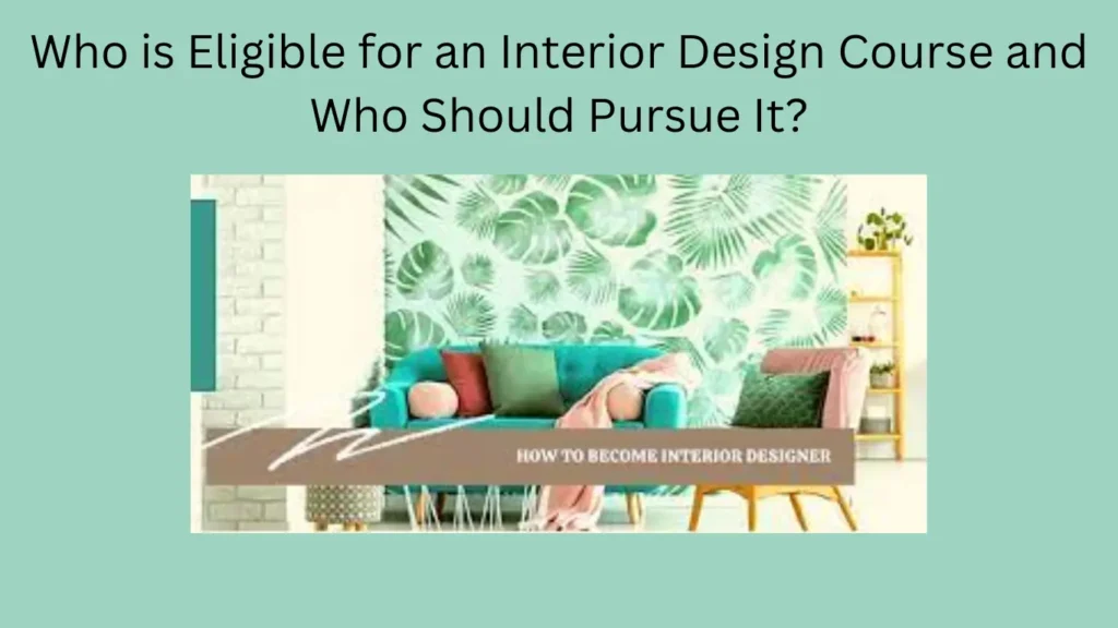 Who is Eligible for an Interior Design Course and Who Should Pursue It?